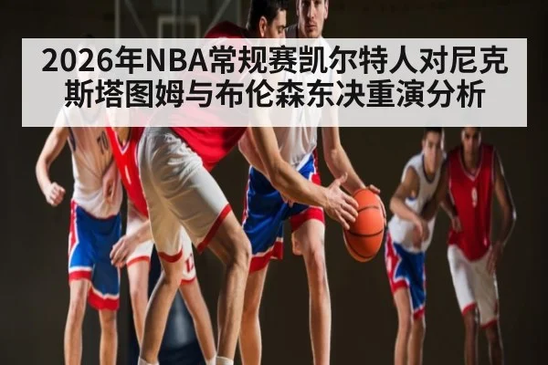 2026年NBA常规赛凯尔特人对尼克斯塔图姆与布伦森东决重演分析
